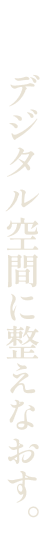 デジタル空間に整えなおす。